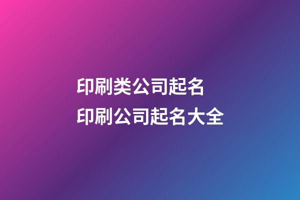 印刷类公司起名 印刷公司起名大全-第1张-公司起名-玄机派